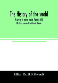 The history of the world; a survey of man's record (Volume VIII) Western Europe–The Atlantic Ocean