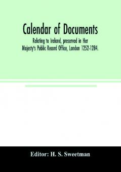 Calendar of documents relating to Ireland preserved in Her Majesty's Public Record Office London 1252-1284.