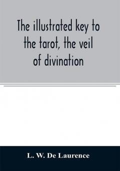 The illustrated key to the tarot the veil of divination illustrating the greater and lesser arcana embracing