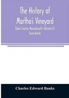 The history of Martha's Vineyard Dukes County Massachusetts (Volume II) Town Annals