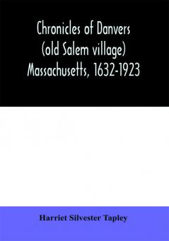 Chronicles of Danvers (old Salem village) Massachusetts 1632-1923