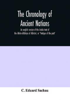 The Chronology Of Ancient Nations; An English Version Of The Arabic Text Of The Athâr-Ul-Bâkiya Of Albîrûnî, Or "Vestiges Of The Past"