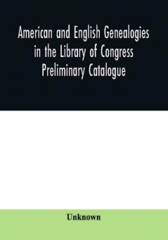 American and English genealogies in the Library of Congress : preliminary catalogue