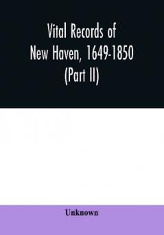 Vital records of New Haven 1649-1850 (Part II)