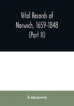 Vital records of Norwich 1659-1848 (Part II)