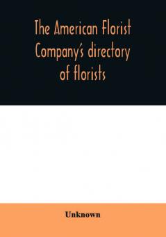 The American Florist Company's directory of florists nurserymen and seedsmen of the United States and Canada