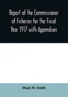 Report of the Commissioner of Fisheries for the Fiscal Year 1917 with Appendixes