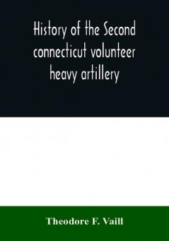 History of the Second connecticut volunteer heavy artillery. Originally the Nineteenth Connecticut vols