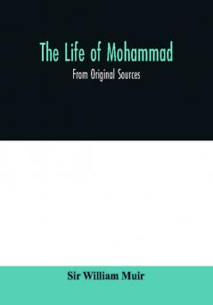 The life of Mohammad : from original sources