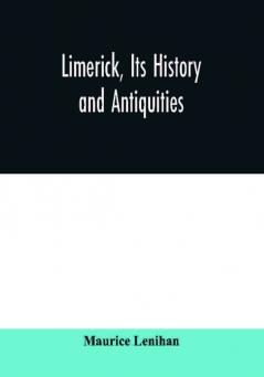 Limerick its history and antiquities; ecclesiastical civil and military from the earliest ages with copious historical archaeological topographical and genealogical notes