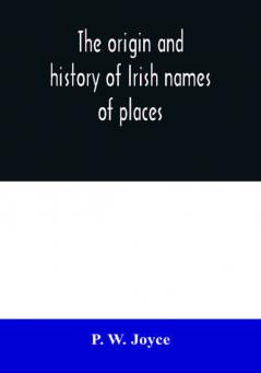 The origin and history of Irish names of places