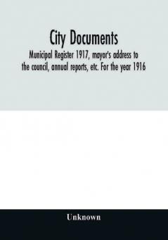 City documents. Municipal register 1917 mayor's address to the council annual reports etc. For the year 1916