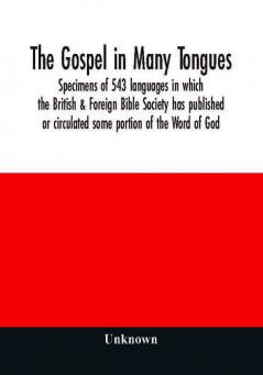 The Gospel in many tongues : specimens of 543 languages in which the British & Foreign Bible Society has published or circulated some portion of the Word of God