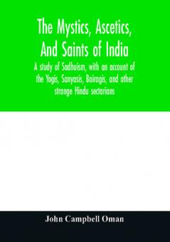 The mystics ascetics and saints of India : a study of Sadhuism with an account of the Yogis Sanyasis Bairagis and other strange Hindu sectarians