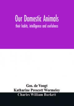 Our domestic animals : their habits intelligence and usefulness