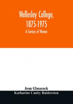 Wellesley College 1875-1975 : a century of women