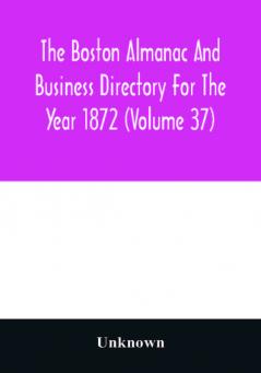 The Boston almanac and business directory for the year 1872 (Volume 37)