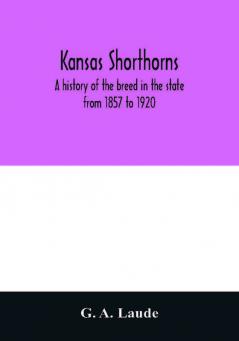 Kansas shorthorns; a history of the breed in the state from 1857 to 1920