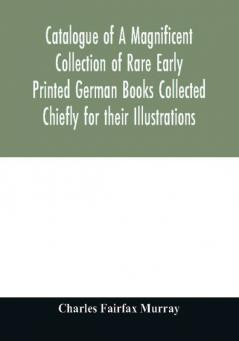 Catalogue of A Magnificent Collection of Rare Early Printed German Books Collected Chiefly for their Illustrations and mostly in fine Bindings Including Five Block-Books forming the first portion of the library of C. Fairfax Murray