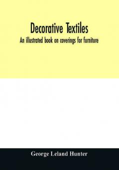 Decorative textiles : an illustrated book on coverings for furniture walls and floors including damasks brocades and velvets tapestries laces embroideries chintzes cretonnes drapery and furniture trimmings wall papers carpets and rugs too