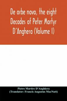 De orbe novo the eight Decades of Peter Martyr D'Anghera (Volume I)