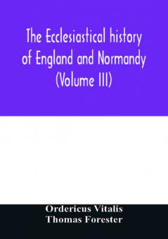 The ecclesiastical history of England and Normandy (Volume III)