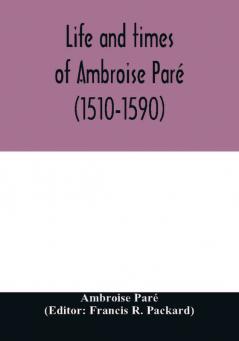 Life And Times Of Ambroise Pare <1510-1590> With A New Translation Of His Apology And An Account Of His Journeys In Divers Places