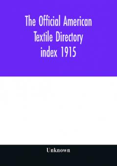 The Official American textile directory; containing reports of all the textile manufacturing establishments in the United States and Canada together with the yarn trade index 1915