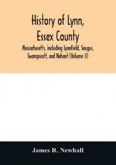 History of Lynn Essex County Massachusetts including Lynnfield Saugus Swampscott and Nahant (Volume II)