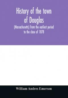 History of the town of Douglas (Massachusetts) from the earliest period to the close of 1878