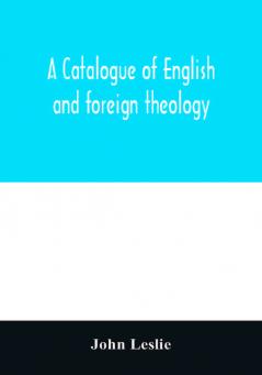 A Catalogue of English and foreign theology