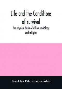 Life and the conditions of survival the physical basis of ethics sociology and religion