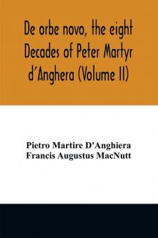 De orbe novo the eight Decades of Peter Martyr d'Anghera (Volume II)