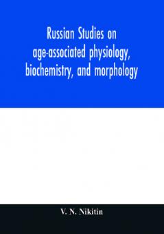 Russian studies on age-associated physiology biochemistry and morphology; historic description with extensive bibliography