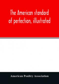 The American standard of perfection illustrated. A complete description of all recognized varieties of fowls