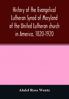 History of the Evangelical Lutheran Synod of Maryland of the United Lutheran church in America 1820-1920