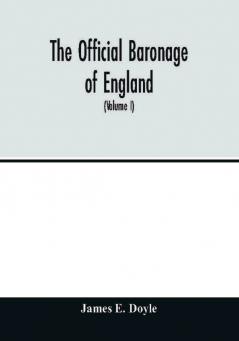 The official baronage of England showing the succession dignities and offices of every peer from 1066 to 1885 with sixteen hundred illustrations (Volume I)