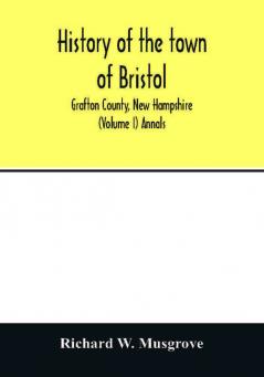 History of the town of Bristol Grafton County New Hampshire (Volume I) Annals