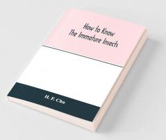 How To Know The Immature Insects; An Illustrated Key For Identifying The Orders And Families Of Many Of The Immature Insects With Suggestions For Collecting Rearing And Studying Them