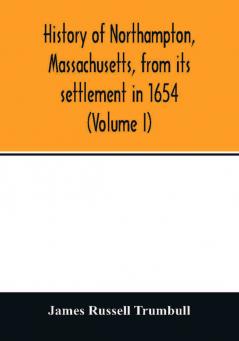 History of Northampton Massachusetts from its settlement in 1654 (Volume I)