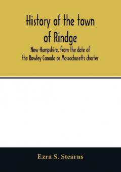 History of the town of Rindge New Hampshire from the date of the Rowley Canada or Massachusetts charter to the present time 1736-1874 with a genealogical register of the Rindge families