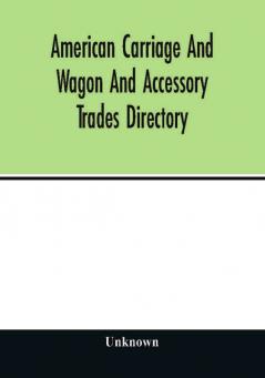 American carriage and wagon and accessory trades directory; including manufacturers and dealers in automobiles 1903