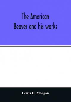 The American beaver and his works