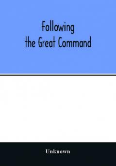 Following the Great Command; Being the Jubilee Number forty-Ninth Annual Report of the Woman's Foreign Missionary Society of the Methodist Episcopal Church