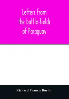 Letters from the battle-fields of Paraguay