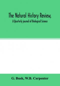 The natural history review A Quarterly journal of Biological Science