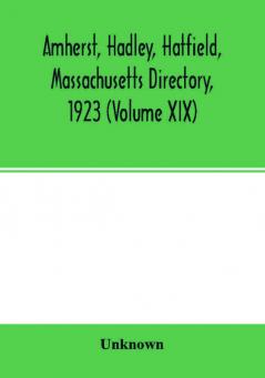 Amherst Hadley Hatfield Massachusetts directory1923 (Volume XIX) containing general directory of the citizens classified business directory street directory and a record of the city government societies churches county state and U.S. Government