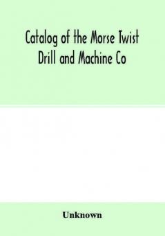 Catalog of the Morse Twist Drill and Machine Co