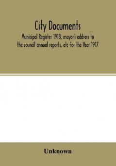 City documents. Municipal register 1918 mayor's address to the council annual reports etc For the Year 1917