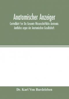 Anatomischer Anzeiger; Centralblatt Fur Die Gesamte Wissenschaftliche Anatomie. Amtliches organ der Anatomischen Gesellschaft.